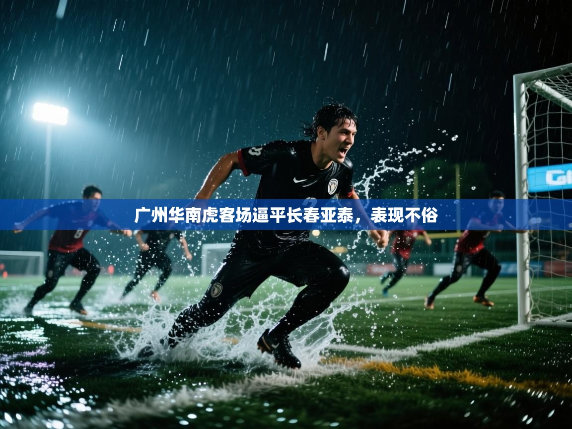 广州华南虎客场逼平长春亚泰，表现不俗