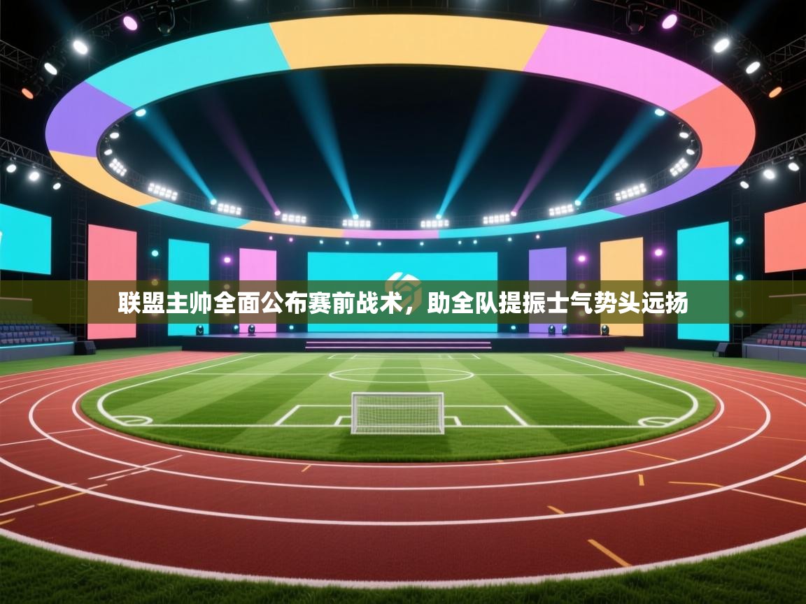 联盟主帅全面公布赛前战术，助全队提振士气势头远扬  第1张