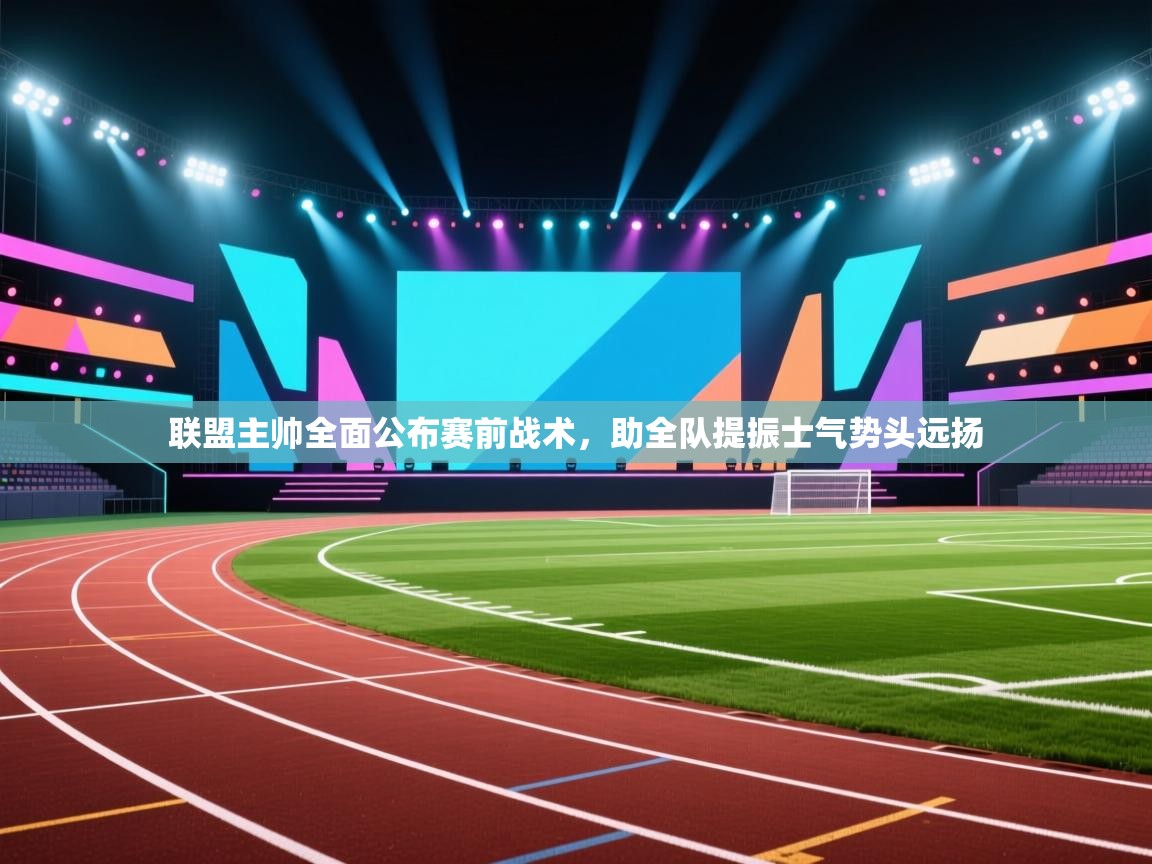 联盟主帅全面公布赛前战术，助全队提振士气势头远扬  第2张