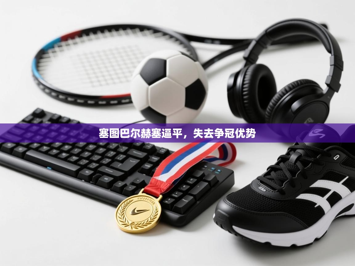 塞图巴尔赫塞逼平，失去争冠优势  第2张