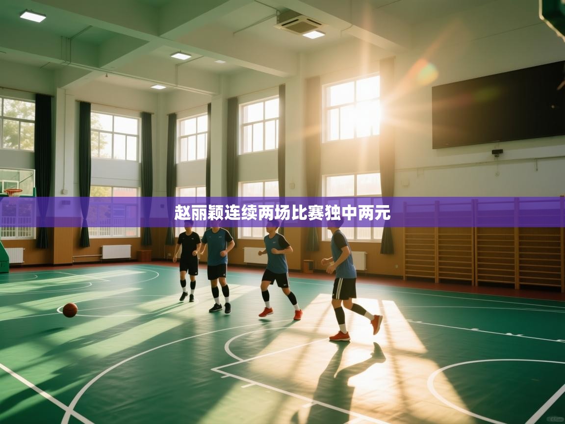 赵丽颖连续两场比赛独中两元  第2张