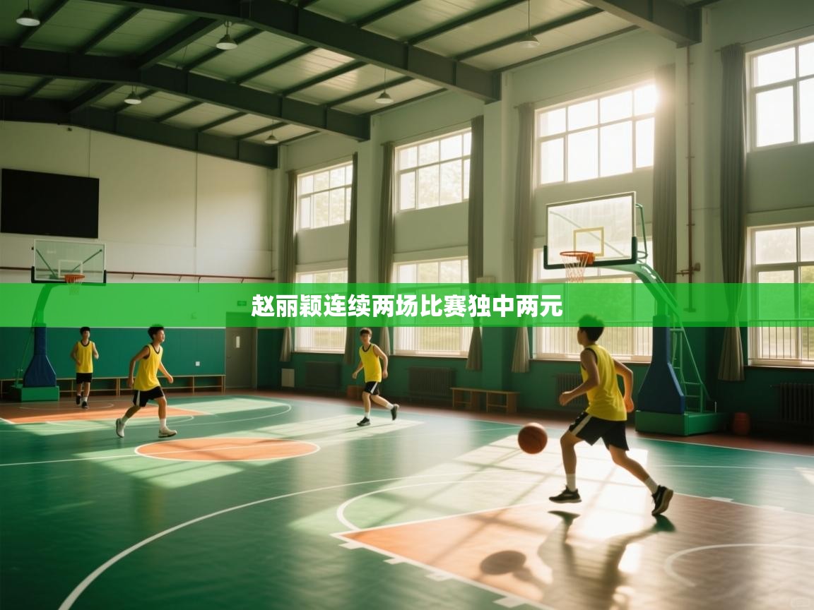 赵丽颖连续两场比赛独中两元  第1张