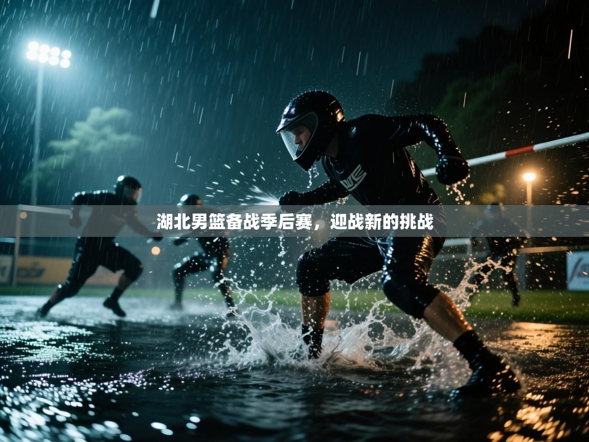 湖北男篮备战季后赛，迎战新的挑战