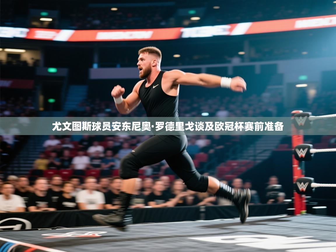 尤文图斯球员安东尼奥·罗德里戈谈及欧冠杯赛前准备 第1张