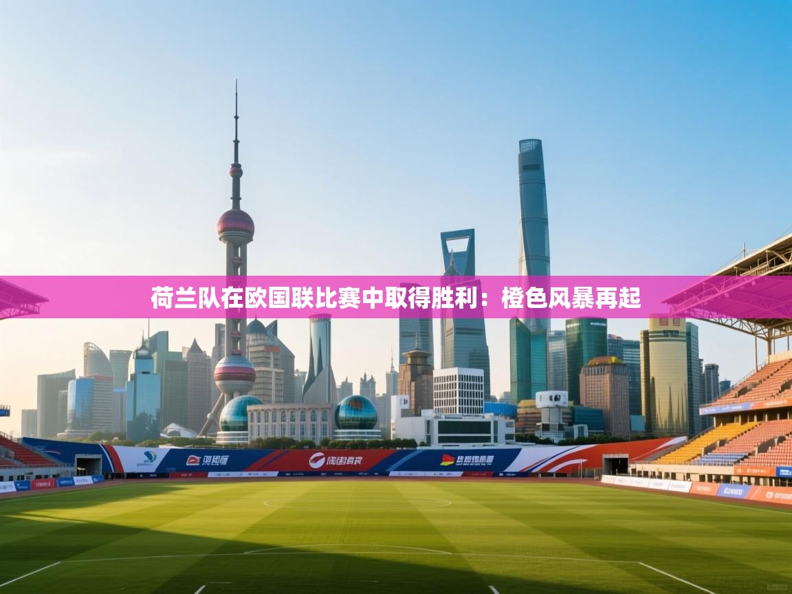 荷兰队在欧国联比赛中取得胜利:橙色风暴再起 第1张