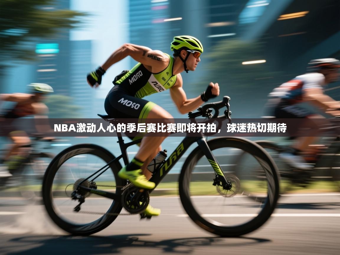 NBA激动人心的季后赛比赛即将开拍，球迷热切期待